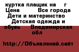 куртка плащик на 1-2г › Цена ­ 800 - Все города Дети и материнство » Детская одежда и обувь   . Владимирская обл.